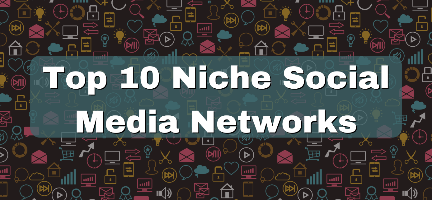 Top 10 Niche Social Media Networks That You Can Find Yourself!
